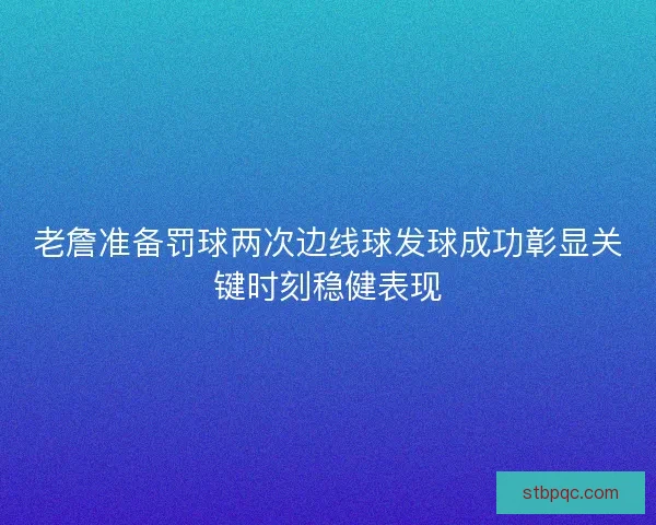 老詹准备罚球两次边线球发球成功彰显关键时刻稳健表现