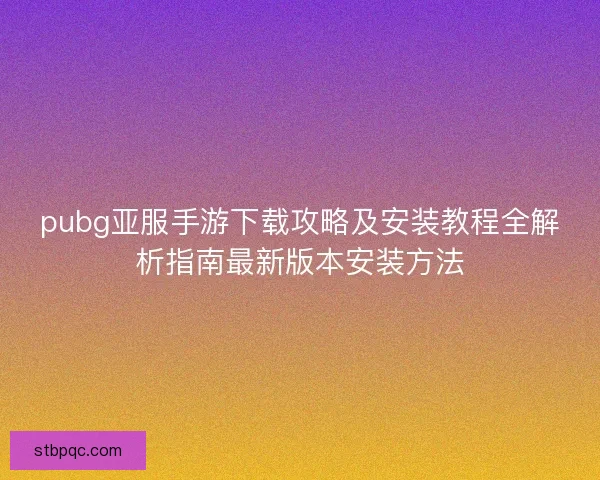pubg亚服手游下载攻略及安装教程全解析指南最新版本安装方法