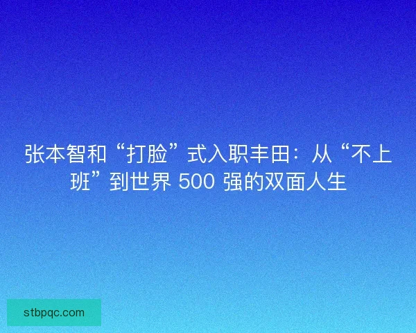 张本智和 “打脸” 式入职丰田：从 “不上班” 到世界 500 强的双面人生