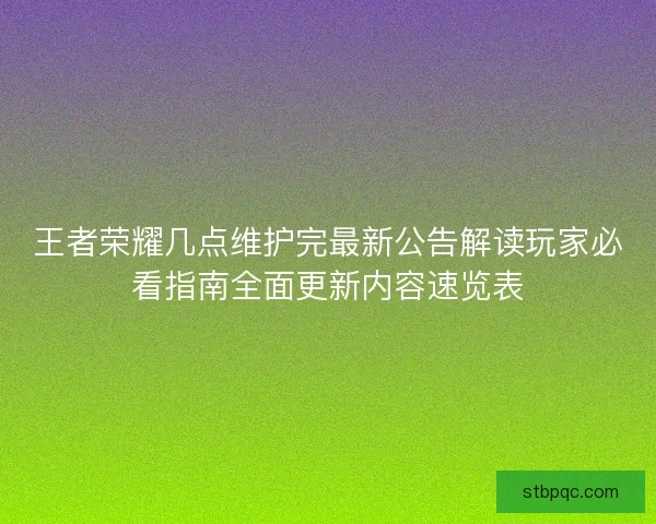 王者荣耀几点维护完最新公告解读玩家必看指南全面更新内容速览表 王者荣耀几点维护完最新公告解读玩家必看指南全面更新内容速览表