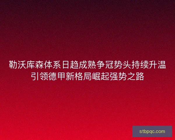 勒沃库森体系日趋成熟争冠势头持续升温引领德甲新格局崛起强势之路 勒沃库森体系日趋成熟争冠势头持续升温引领德甲新格局崛起强势之路