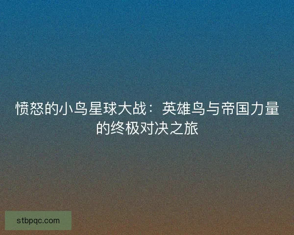 愤怒的小鸟星球大战：英雄鸟与帝国力量的终极对决之旅