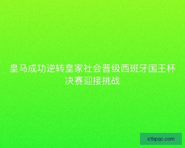 皇马成功逆转皇家社会晋级西班牙国王杯决赛迎接挑战