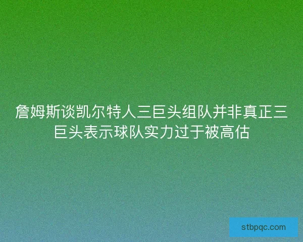 詹姆斯谈凯尔特人三巨头组队并非真正三巨头表示球队实力过于被高估 詹姆斯谈凯尔特人三巨头组队并非真正三巨头表示球队实力过于被高估