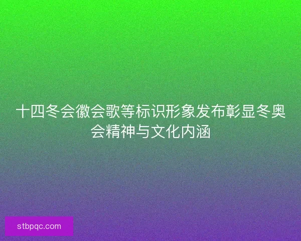 十四冬会徽会歌等标识形象发布彰显冬奥会精神与文化内涵 十四冬会徽会歌等标识形象发布彰显冬奥会精神与文化内涵