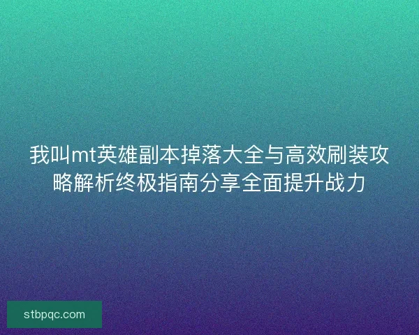 我叫mt英雄副本掉落大全与高效刷装攻略解析终极指南分享全面提升战力