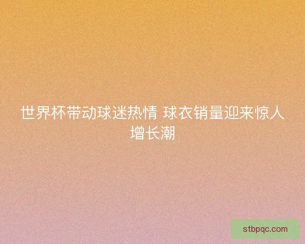 世界杯带动球迷热情 球衣销量迎来惊人增长潮