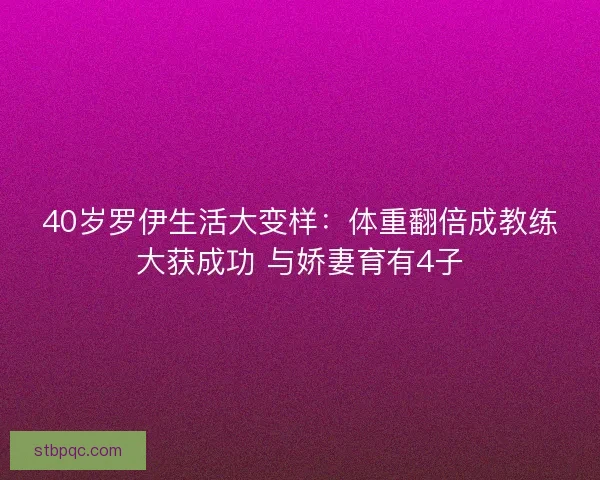 40岁罗伊生活大变样：体重翻倍成教练大获成功 与娇妻育有4子